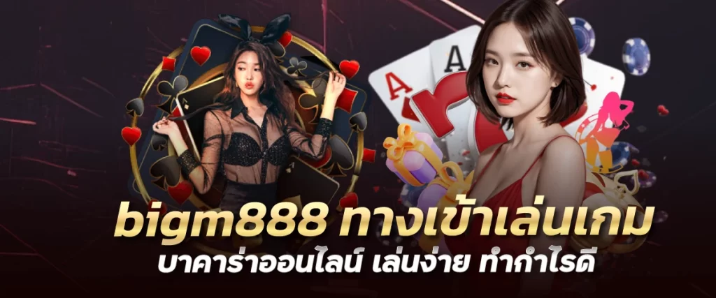 bigm888 ทางเข้าเล่นเกมบาคาร่าออนไลน์ เล่นง่าย ทำกำไรดี